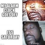 Ah back to sleep | MY ALARM CLOCK 
GOES OFF; IT’S SATURDAY | image tagged in i sleep reverse,sleeping shaq | made w/ Imgflip meme maker