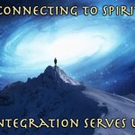 Connection | Connecting to Spirit; Integration serves us | image tagged in spirituality | made w/ Imgflip meme maker