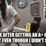 lol | ME AFTER GETTING AN A+ ON A TEST EVEN THOUGH I DIDN'T STUDY | image tagged in gifs,funny | made w/ Imgflip video-to-gif maker
