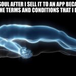 I don't think anyone ever read actually :P | MY SOUL AFTER I SELL IT TO AN APP BECAUSE IT WAS IN THE TERMS AND CONDITIONS THAT I DIDN'T READ | image tagged in soul leaving body,terms and conditions,funny,memes | made w/ Imgflip meme maker