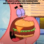 Patrick eats a Krabby Double Deluxe in 1 bite | Me about to eat blue takis knowing damn well that I will be gasping for water afterwards | image tagged in patrick eats a krabby double deluxe in 1 bite | made w/ Imgflip meme maker