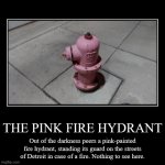 The Pink Fire Hydrant | THE PINK FIRE HYDRANT | Out of the darkness peers a pink-painted fire hydrant, standing its guard on the streets of Detroit in case of a fir | image tagged in funny,demotivationals,detroit,detroit red wings,fire | made w/ Imgflip demotivational maker