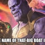 anyone? | WHAT'S THE NAME OF THAT BIG BOAT IN TITANIC? | image tagged in thanos snap | made w/ Imgflip meme maker