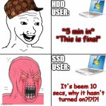 Angry vs Happy | HDD
USER:; *5 min in*
"This is fine!"; SSD USER:; It's beem 10 secs, why it hasn't turned on?!?!?! | image tagged in angry vs happy | made w/ Imgflip meme maker