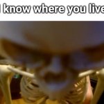 angry skeleton | I know where you live | image tagged in angry skeleton,funny,memes,scary | made w/ Imgflip meme maker