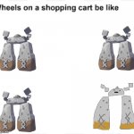 stonjourner? | image tagged in wheels on a shopping cart be like,stonjourner | made w/ Imgflip meme maker