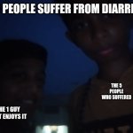 Scared guy and sus guy | 5/6 PEOPLE SUFFER FROM DIARRHEA; THE 5 PEOPLE WHO SUFFERED; THE 1 GUY THAT ENJOYS IT | image tagged in scared guy and sus guy | made w/ Imgflip meme maker