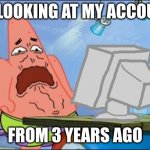 I just cringed back to my lower intestine | ME LOOKING AT MY ACCOUNT; FROM 3 YEARS AGO | image tagged in patrick star cringing | made w/ Imgflip meme maker