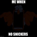 Jumpscare | ME WHEN; NO SNICKERS | image tagged in jumpscare | made w/ Imgflip meme maker