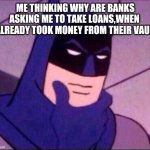 Maybe they are asking for interest | ME THINKING WHY ARE BANKS ASKING ME TO TAKE LOANS,WHEN 
I ALREADY TOOK MONEY FROM THEIR VAULT | image tagged in batman thinking,banks,coincidence i think not | made w/ Imgflip meme maker