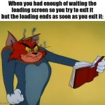 So true bruh | When you had enough of waiting the loading screen so you try to exit it but the loading ends as soon as you exit it: | image tagged in angry tom,loading,gaming,funny,memes | made w/ Imgflip meme maker