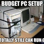 Broken PC | BUDGET PC SETUP; "IT TOTALLY STILL CAN RUN GTA" | image tagged in broken pc | made w/ Imgflip meme maker