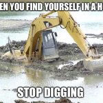 Stop digging | WHEN YOU FIND YOURSELF IN A HOLE; STOP DIGGING | image tagged in stop digging | made w/ Imgflip meme maker