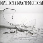 definitely stolen | SAND WHEN ITS AT 1700 DEGREES | image tagged in broken glass,memes,funny | made w/ Imgflip meme maker