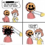 never open his mask... | image tagged in let's keep the mask on,scary | made w/ Imgflip meme maker