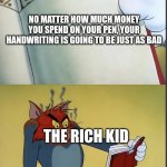 Tom gets mad at a book | NO MATTER HOW MUCH MONEY YOU SPEND ON YOUR PEN, YOUR HANDWRITING IS GOING TO BE JUST AS BAD; THE RICH KID | image tagged in tom gets mad at a book | made w/ Imgflip meme maker