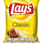 good chips though | POTATO CHIPS; THEY ARE THE CLOSEST THING TO VEGETABLES THAT THE PEOPLE OF TODAY WILL EAT | image tagged in lays chips | made w/ Imgflip meme maker