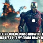 True story | ME WALKING OUT OF CLASS KNOWING DAMN WELL THAT TEST PUT MY GRADE DOWN BY 50% | image tagged in walking out of class after killing an exam,memes,funny,school,iron man | made w/ Imgflip meme maker