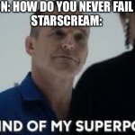 Megatron: “Starscream you have failed me for the last time!” | MEGATRON: HOW DO YOU NEVER FAIL TO FAIL? 
STARSCREAM: | image tagged in it s kind of my superpower,transformers,starscream,megatron,decepticons | made w/ Imgflip meme maker