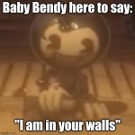 baby bendy | Baby Bendy here to say:; "I am in your walls" | image tagged in baby bendy | made w/ Imgflip meme maker