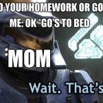 Wait Thats illegal HD | MOM: DO YOUR HOMEWORK OR GO TO BED! ME: OK *GO'S TO BED; MOM | image tagged in wait thats illegal hd | made w/ Imgflip meme maker