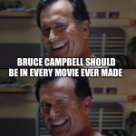 El jefe | BRUCE CAMPBELL SHOULD BE IN EVERY MOVIE EVER MADE | image tagged in el jefe | made w/ Imgflip meme maker