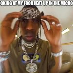 My food going round and round, round and round | ME LOOKING AT MY FOOD HEAT UP IN THE MICROWAVE | image tagged in travis looking,food,funny,fun,funny memes,heat | made w/ Imgflip meme maker