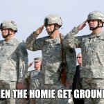 Soldiers Salute | WHEN THE HOMIE GET GROUNDED | image tagged in soldiers salute | made w/ Imgflip meme maker