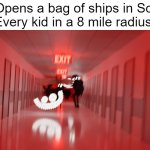 LEAVE ME ALONE | Me: Opens a bag of ships in School.
Every kid in a 8 mile radius: | image tagged in entities running to you | made w/ Imgflip meme maker