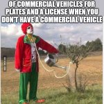 DMV | PAYING THE DEPARTMENT OF COMMERCIAL VEHICLES FOR PLATES AND A LICENSE WHEN YOU DON'T HAVE A COMMERCIAL VEHICLE | image tagged in clown watering tree noose,dmv | made w/ Imgflip meme maker