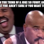 Conflicted Steve Harvey | WHEN YOU THINK OF A JOKE SO FUNNY, AND SO DARK THAT YOU  AREN'T SURE IF YOU WANT TOO TELL IT | image tagged in conflicted steve harvey | made w/ Imgflip meme maker