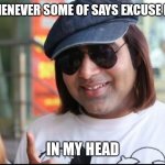 Mr excuse me | WHENEVER SOME OF SAYS EXCUSE ME! IN MY HEAD | image tagged in mr excuse me | made w/ Imgflip meme maker