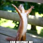 10 hour work week | THANK YOU CLIENTS; FOR HELPING ME HAVE A 10 HOUR WORK WEEK | image tagged in praise squirrel,work life,my life,happy | made w/ Imgflip meme maker