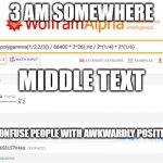 433.30157... etc. Hz | 3 AM SOMEWHERE; MIDDLE TEXT; TIME TO CONFUSE PEOPLE WITH AWKWARDLY POSITIONED TEXT | image tagged in 433 30157 etc hz | made w/ Imgflip meme maker