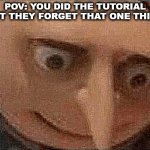 oh dang | POV: YOU DID THE TUTORIAL BUT THEY FORGET THAT ONE THING | image tagged in uh oh gru | made w/ Imgflip meme maker