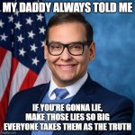 The Great George Santos | MY DADDY ALWAYS TOLD ME; IF YOU'RE GONNA LIE, MAKE THOSE LIES SO BIG EVERYONE TAKES THEM AS THE TRUTH | image tagged in george santos | made w/ Imgflip meme maker
