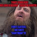 Lloyd's Beard | TONY (EARLIER)
"BITCHES DIG A BEARD" {SEEN IN SOUTH PARK}; TONY (LATER):
   OH SHIT!
"CARTMAN"!!! | image tagged in lloyd's beard | made w/ Imgflip meme maker