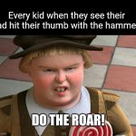 Shrek Yourself | Every kid when they see their dad hit their thumb with the hammer:; DO THE ROAR! | image tagged in do the roar,angry,dads,cussing,shrek | made w/ Imgflip meme maker