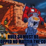 Optimus prime wants to stop rule 34 | RULE 34 MUST BE STOPPED NO MATTER THE COST | image tagged in megatron must be stopped,rule 34 | made w/ Imgflip meme maker