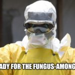 Remember, Candida Auris also came from.... whoops I almost gave it away! | YOU GUYS READY FOR THE FUNGUS-AMONG-US PLAGUE? | image tagged in virus infection,made in china,outbreak,disease,run for your life,here we go again | made w/ Imgflip meme maker