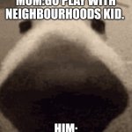 Kid | MOM:GO PLAY WITH NEIGHBOURHOODS KID. HIM: | image tagged in sniff dog | made w/ Imgflip meme maker
