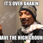 Snoop Dogg | IT’S OVER ANAKIN; I HAVE THE HIGH GROUND! | image tagged in snoop dogg | made w/ Imgflip meme maker