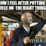 Today | HOW I FEEL AFTER PUTTING A LEGO PIECE ON  THE RIGHT THING AGAIN | image tagged in mekanik | made w/ Imgflip meme maker
