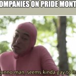 Idk man seems kinda gay | COMPANIES ON PRIDE MONTH | image tagged in idk man seems kinda gay | made w/ Imgflip meme maker