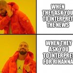 Red jacket guy | WHEN THEY ASK YOU TO INTERPRET THE NEWS; WHEN THEY ASK YOU TO INTERPRET FOR RIHANNA | image tagged in red jacket guy | made w/ Imgflip meme maker