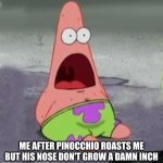 gtggvg | ME AFTER PINOCCHIO ROASTS ME BUT HIS NOSE DON'T GROW A DAMN INCH | image tagged in suprised patrick | made w/ Imgflip meme maker
