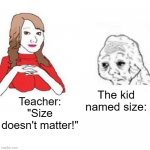 Yes Honey | The kid named size:; Teacher: "Size doesn't matter!" | image tagged in yes honey | made w/ Imgflip meme maker