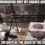 Average day in school with the bois | TEACHER WONDERING WHY MY GRADES ARE SO LOW MEN AND THE BOYS AT THE BACK OF THE CLASSROOM | image tagged in gifs,memes,boys,school | made w/ Imgflip video-to-gif maker