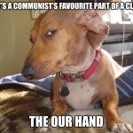 Suspicious Dog | WHAT’S A COMMUNIST’S FAVOURITE PART OF A CLOCK? THE OUR HAND | image tagged in suspicious dog | made w/ Imgflip meme maker