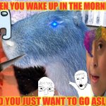 Side Eye Capybara | WHEN YOU WAKE UP IN THE MORNING; AND YOU JUST WANT TO GO ASLEEP | image tagged in funny,capybara,sus,side eye,memes,lmao | made w/ Imgflip meme maker
